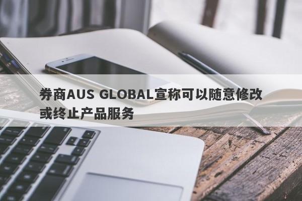 券商AUS GLOBAL宣称可以随意修改或终止产品服务