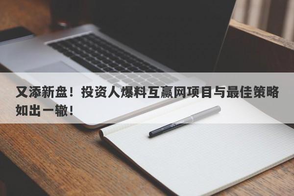 又添新盘！投资人爆料互赢网项目与最佳策略如出一辙！