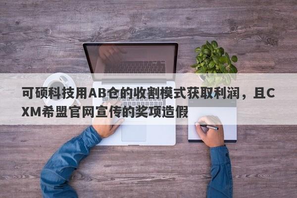 可硕科技用AB仓的收割模式获取利润，且CXM希盟官网宣传的奖项造假