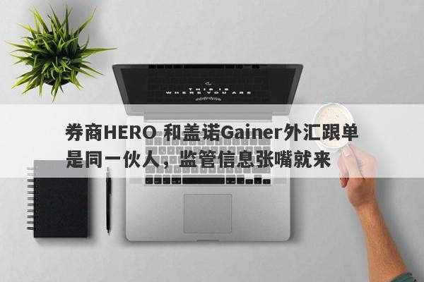 券商HERO 和盖诺Gainer外汇跟单是同一伙人，监管信息张嘴就来