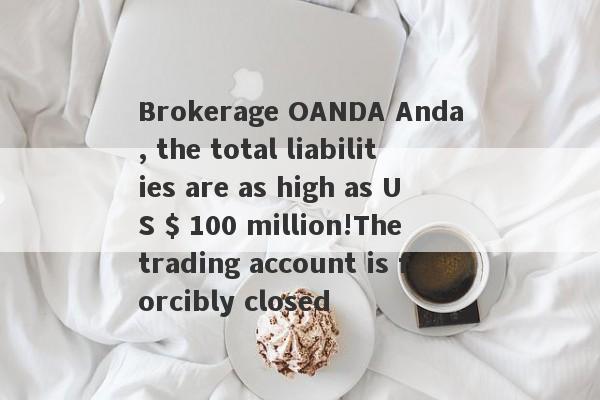 Brokerage OANDA Anda, the total liabilities are as high as US $ 100 million!The trading account is forcibly closed