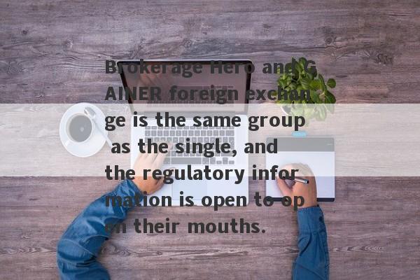 Brokerage Hero and GAINER foreign exchange is the same group as the single, and the regulatory information is open to open their mouths.