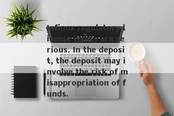 Infinox regulatory license issues are serious. In the deposit, the deposit may involve the risk of misappropriation of funds.