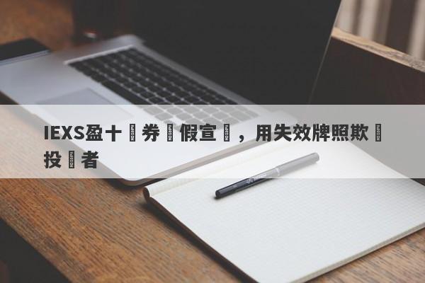 IEXS盈十證券虛假宣傳，用失效牌照欺騙投資者