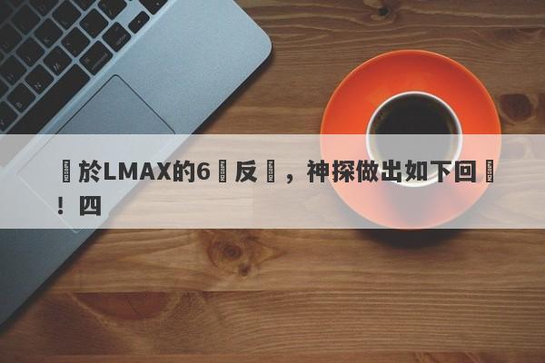 關於LMAX的6點反駁，神探做出如下回應！四