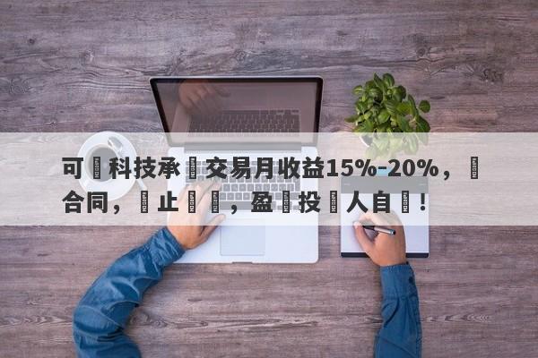 可碩科技承諾交易月收益15%-20%，無合同，無止損線，盈虧投資人自負！