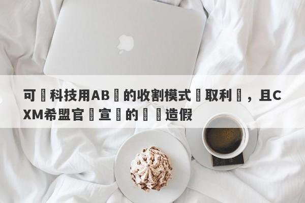 可碩科技用AB倉的收割模式獲取利潤，且CXM希盟官網宣傳的獎項造假