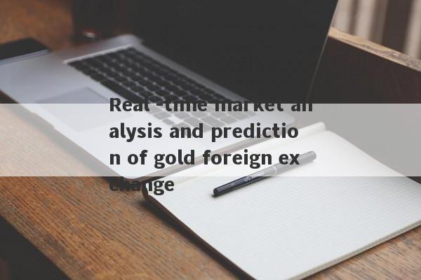 Real -time market analysis and prediction of gold foreign exchange