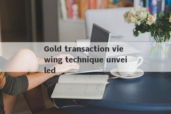 Gold transaction viewing technique unveiled