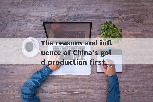 The reasons and influence of China's gold production first