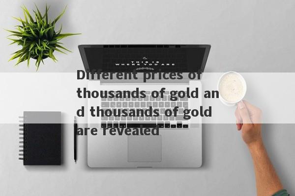 Different prices of thousands of gold and thousands of gold are revealed