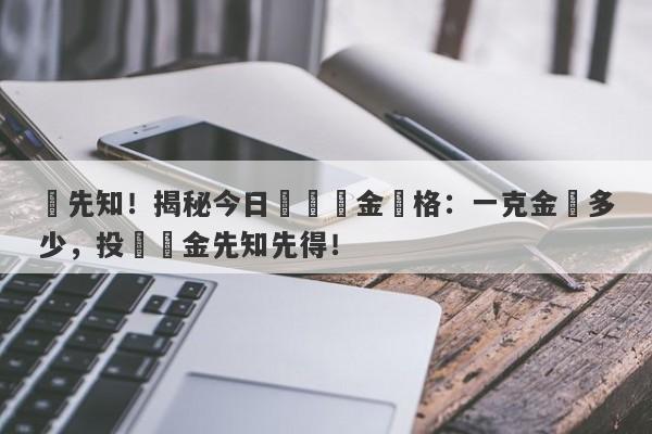 搶先知！揭秘今日國際黃金價格：一克金價多少，投資黃金先知先得！