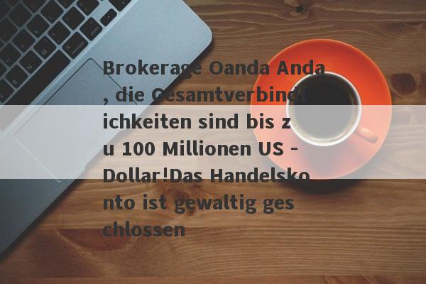 Brokerage Oanda Anda, die Gesamtverbindlichkeiten sind bis zu 100 Millionen US -Dollar!Das Handelskonto ist gewaltig geschlossen