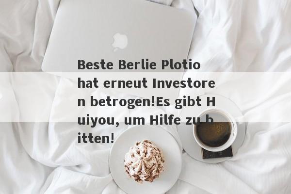 Beste Berlie Plotio hat erneut Investoren betrogen!Es gibt Huiyou, um Hilfe zu bitten!