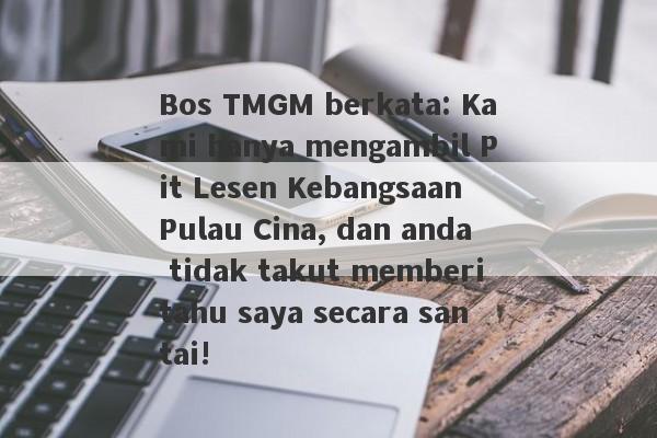 Bos TMGM berkata: Kami hanya mengambil Pit Lesen Kebangsaan Pulau Cina, dan anda tidak takut memberitahu saya secara santai!