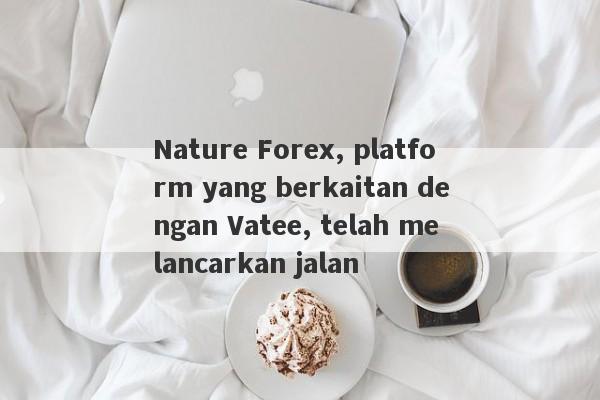 Nature Forex, platform yang berkaitan dengan Vatee, telah melancarkan jalan