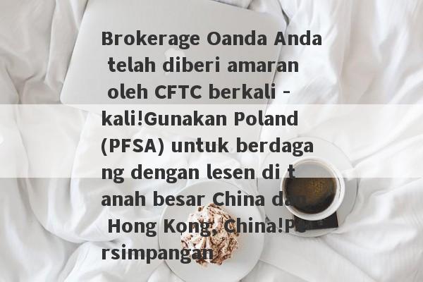 Brokerage Oanda Anda telah diberi amaran oleh CFTC berkali -kali!Gunakan Poland (PFSA) untuk berdagang dengan lesen di tanah besar China dan Hong Kong, China!Persimpangan