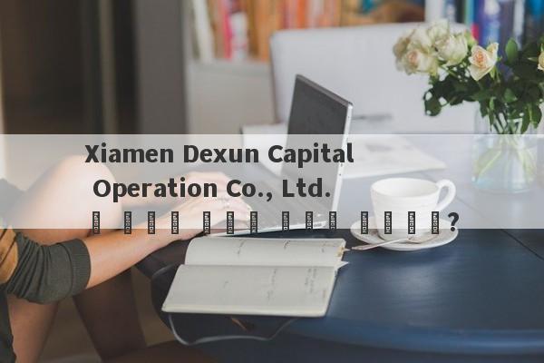 Xiamen Dexun Capital Operation Co., Ltd.는 본토에 새로운 본부가 있습니까?