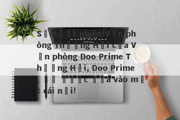 Sốc!Đột nhiên!Văn phòng Thượng Hải của Văn phòng Doo Prime Thượng Hải, Doo Prime, đã được đưa vào một cái nồi!