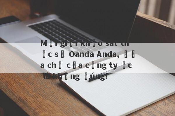 Môi giới khảo sát thực sự Oanda Anda, địa chỉ của công ty Úc là không đúng!