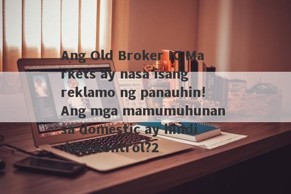 Ang Old Broker IC Markets ay nasa isang reklamo ng panauhin!Ang mga mamumuhunan sa domestic ay hindi kinokontrol?2