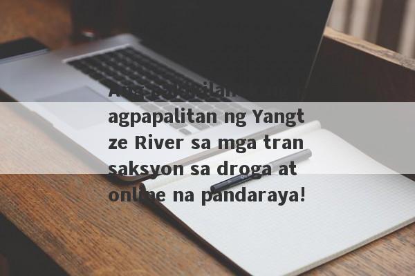 Ang pakikilahok ng pagpapalitan ng Yangtze River sa mga transaksyon sa droga at online na pandaraya!