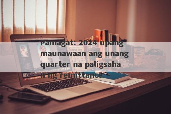 Pamagat: 2024 upang maunawaan ang unang quarter na paligsahan ng remittance