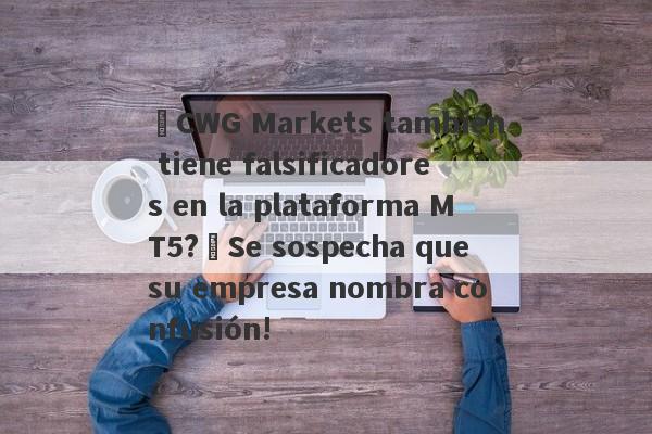 ¿CWG Markets también tiene falsificadores en la plataforma MT5?¡Se sospecha que su empresa nombra confusión!