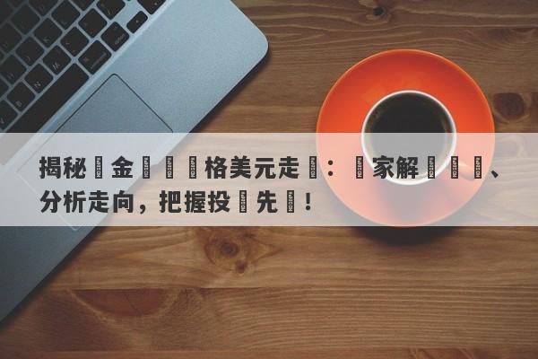 揭秘黃金實時價格美元走勢：專家解讀趨勢、分析走向，把握投資先機！