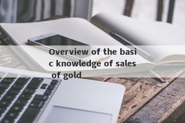 Overview of the basic knowledge of sales of gold