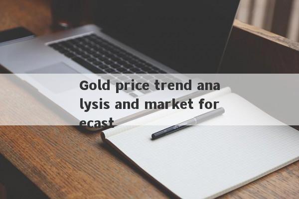 Gold price trend analysis and market forecast