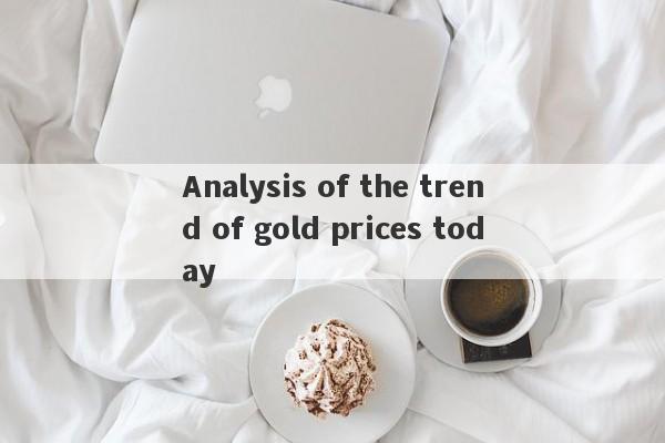 Analysis of the trend of gold prices today