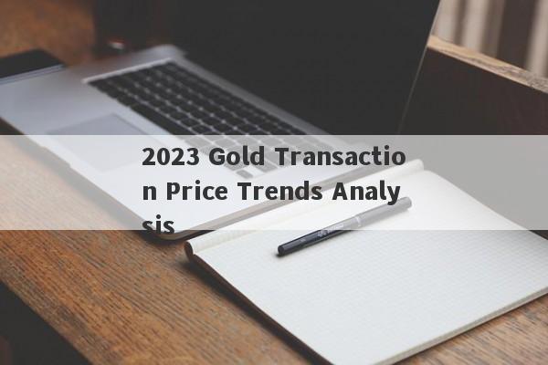 2023 Gold Transaction Price Trends Analysis