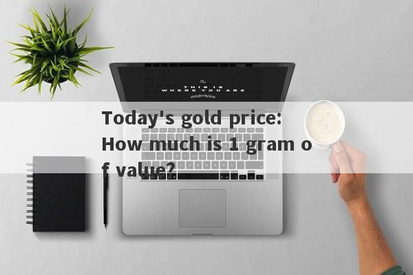 Today's gold price: How much is 1 gram of value?