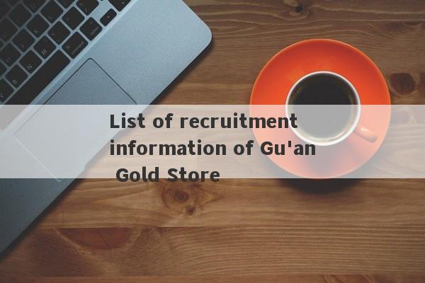 List of recruitment information of Gu'an Gold Store