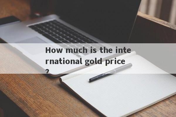 How much is the international gold price?