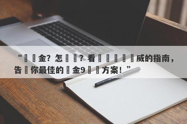 “買黃金？怎麼選？看這個絕對權威的指南，告訴你最佳的黃金9購買方案！”