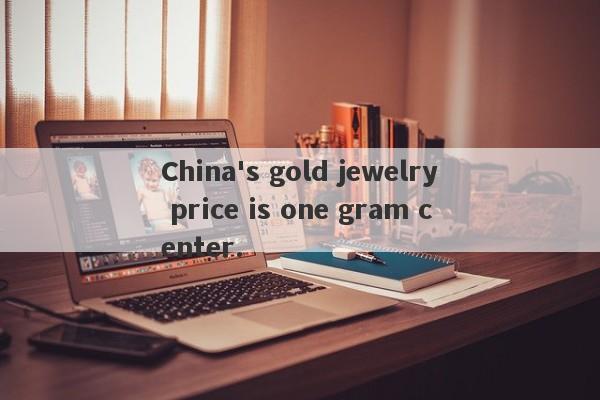 China's gold jewelry price is one gram center.