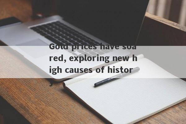 Gold prices have soared, exploring new high causes of history