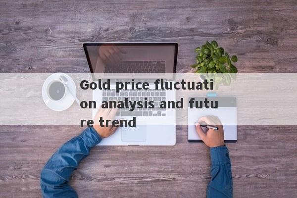 Gold price fluctuation analysis and future trend