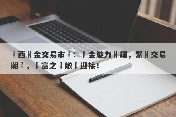 廣西黃金交易市場：黃金魅力閃耀，繁榮交易潮湧，財富之門敞開迎接！