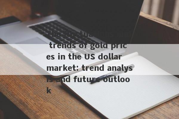 The fluctuations and trends of gold prices in the US dollar market: trend analysis and future outlook