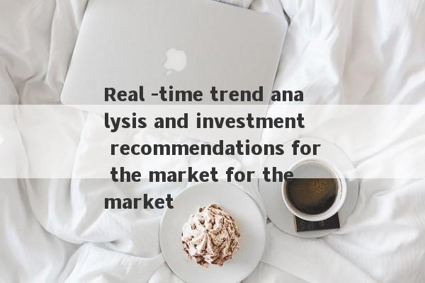 Real -time trend analysis and investment recommendations for the market for the market