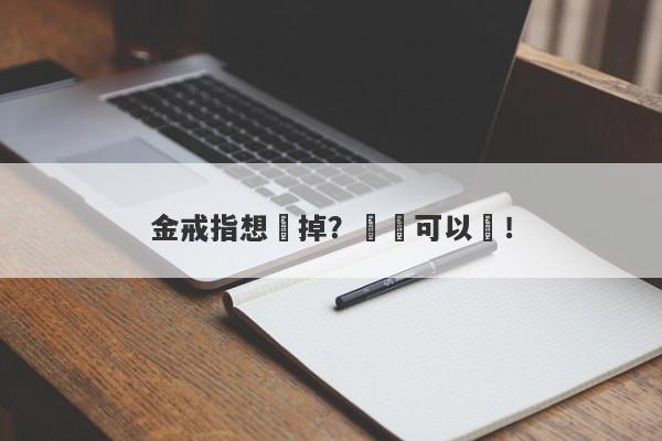 金戒指想賣掉？這裡可以賣！