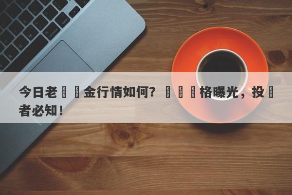 今日老廟黃金行情如何？實時價格曝光，投資者必知！