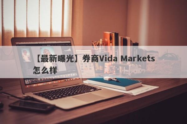 【最新曝光】券商Vida Markets怎么样
