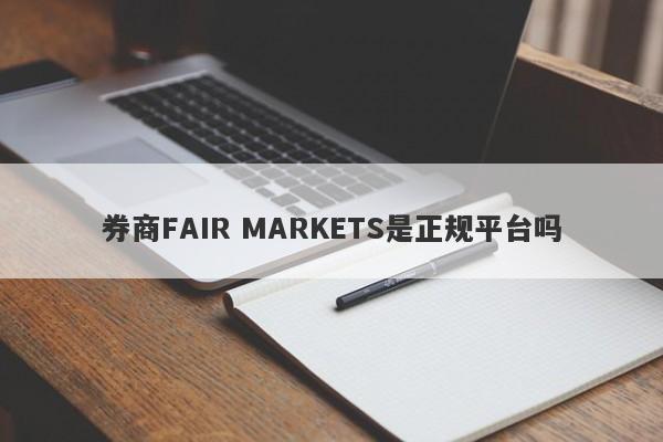 券商FAIR MARKETS是正规平台吗