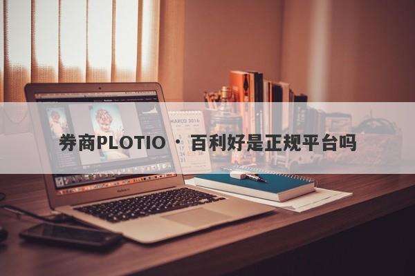 券商PLOTIO · 百利好是正规平台吗