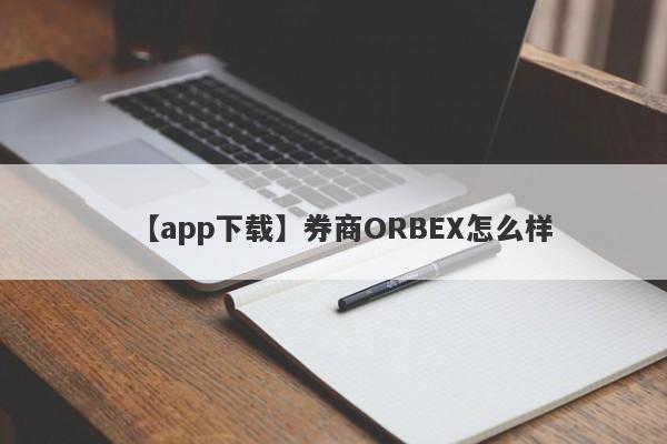 【app下载】券商ORBEX怎么样
