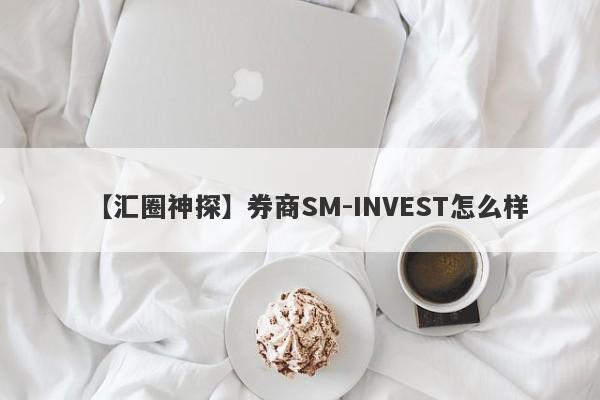 【汇圈神探】券商SM-INVEST怎么样
